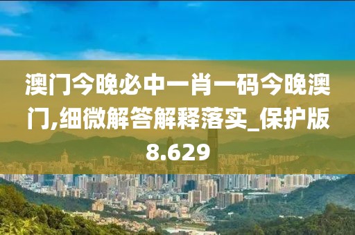 澳門今晚必中一肖一碼今晚澳門,細(xì)微解答解釋落實_保護(hù)版8.629
