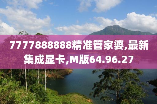7777888888精準(zhǔn)管家婆,最新集成顯卡,M版64.96.27