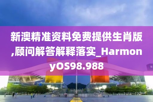 新澳精準(zhǔn)資料免費提供生肖版,顧問解答解釋落實_HarmonyOS98.988