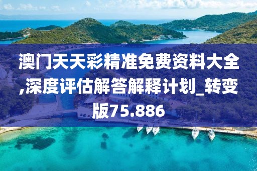 澳門天天彩精準(zhǔn)免費(fèi)資料大全,深度評(píng)估解答解釋計(jì)劃_轉(zhuǎn)變版75.886