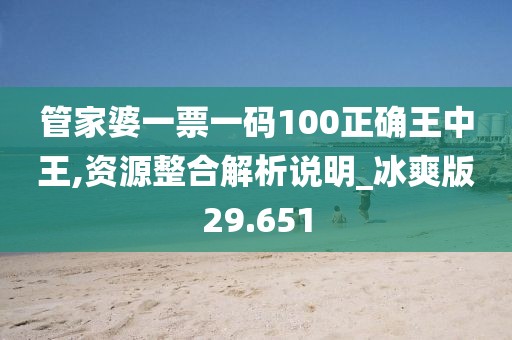 管家婆一票一碼100正確王中王,資源整合解析說(shuō)明_冰爽版29.651