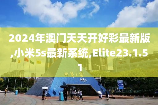 2024年澳門天天開好彩最新版,小米5s最新系統(tǒng),Elite23.1.51