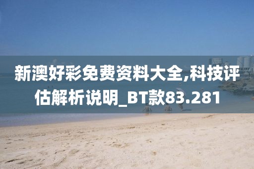 新澳好彩免費(fèi)資料大全,科技評(píng)估解析說(shuō)明_BT款83.281