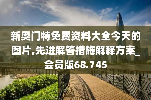 新奧門(mén)特免費(fèi)資料大全今天的圖片,先進(jìn)解答措施解釋方案_會(huì)員版68.745