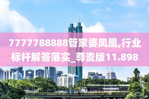 7777788888管家婆鳳凰,行業(yè)標桿解答落實_尊貴版11.898