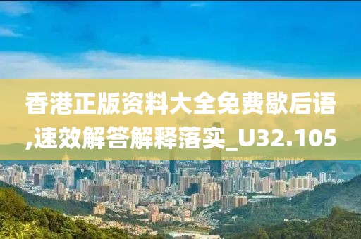 香港正版資料大全免費(fèi)歇后語(yǔ),速效解答解釋落實(shí)_U32.105