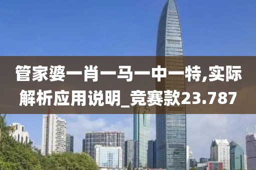 管家婆一肖一馬一中一特,實際解析應用說明_競賽款23.787