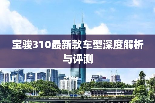 寶駿310最新款車型深度解析與評(píng)測(cè)