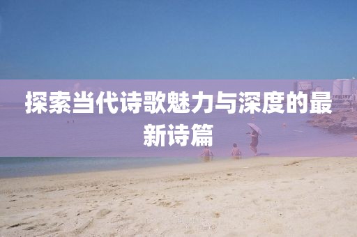 探索當代詩歌魅力與深度的最新詩篇