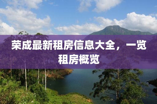 榮成最新租房信息大全，一覽租房概覽