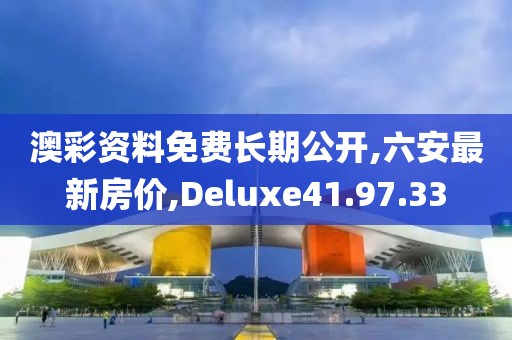 澳彩資料免費(fèi)長(zhǎng)期公開(kāi),六安最新房?jī)r(jià),Deluxe41.97.33
