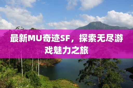 最新MU奇跡SF，探索無盡游戲魅力之旅