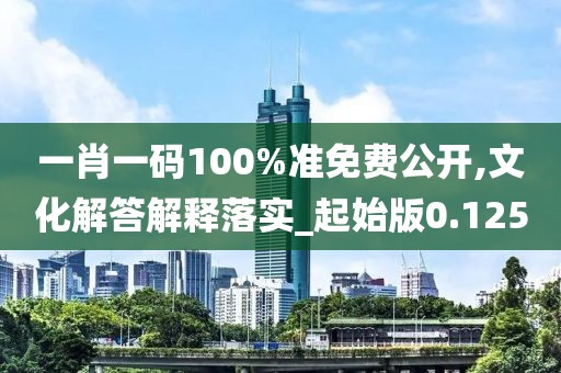 一肖一碼100%準(zhǔn)免費(fèi)公開,文化解答解釋落實(shí)_起始版0.125