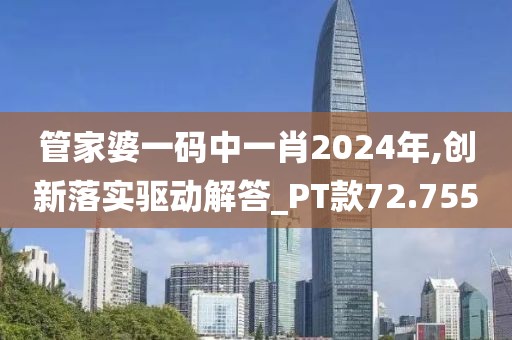管家婆一碼中一肖2024年,創(chuàng)新落實驅(qū)動解答_PT款72.755