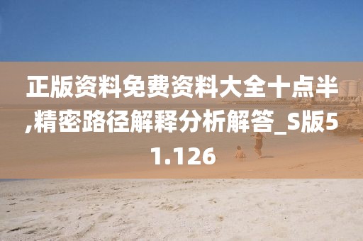 正版資料免費資料大全十點半,精密路徑解釋分析解答_S版51.126