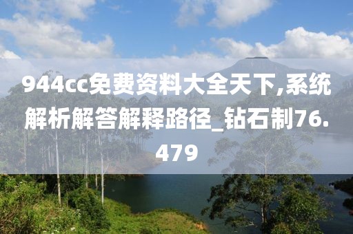 944cc免費資料大全天下,系統(tǒng)解析解答解釋路徑_鉆石制76.479