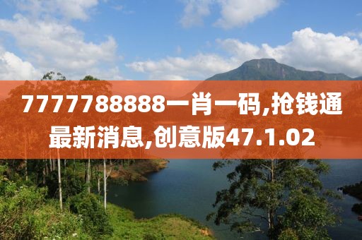 7777788888一肖一碼,搶錢通最新消息,創(chuàng)意版47.1.02