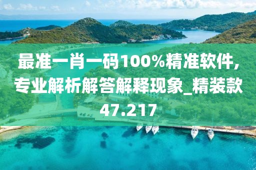 最準(zhǔn)一肖一碼100%精準(zhǔn)軟件,專業(yè)解析解答解釋現(xiàn)象_精裝款47.217