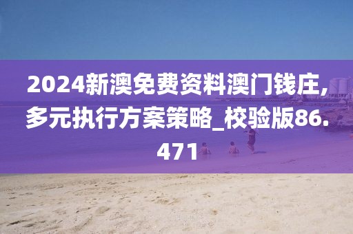 2024新澳免費資料澳門錢莊,多元執(zhí)行方案策略_校驗版86.471