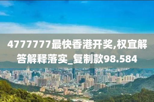 4777777最快香港開獎,權(quán)宜解答解釋落實(shí)_復(fù)制款98.584