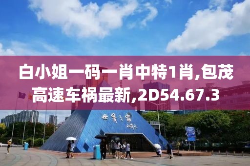 白小姐一碼一肖中特1肖,包茂高速車禍最新,2D54.67.3