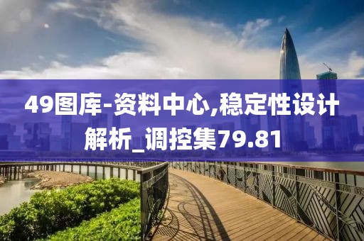 49圖庫(kù)-資料中心,穩(wěn)定性設(shè)計(jì)解析_調(diào)控集79.81