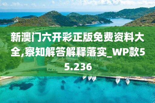 新澳門六開彩正版免費資料大全,察知解答解釋落實_WP款55.236