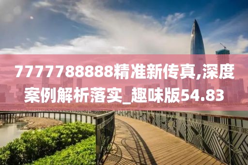 7777788888精準(zhǔn)新傳真,深度案例解析落實(shí)_趣味版54.83