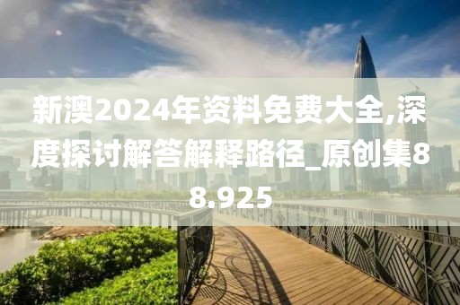 新澳2024年資料免費大全,深度探討解答解釋路徑_原創(chuàng)集88.925