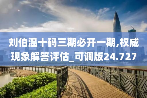 劉伯溫十碼三期必開一期,權威現(xiàn)象解答評估_可調版24.727