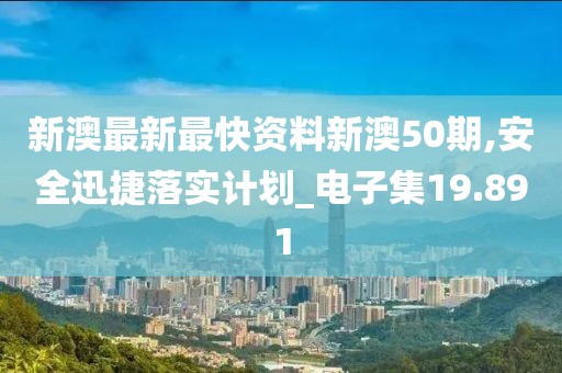 新澳最新最快資料新澳50期,安全迅捷落實計劃_電子集19.891