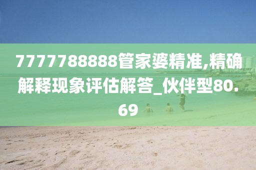 7777788888管家婆精準,精確解釋現(xiàn)象評估解答_伙伴型80.69