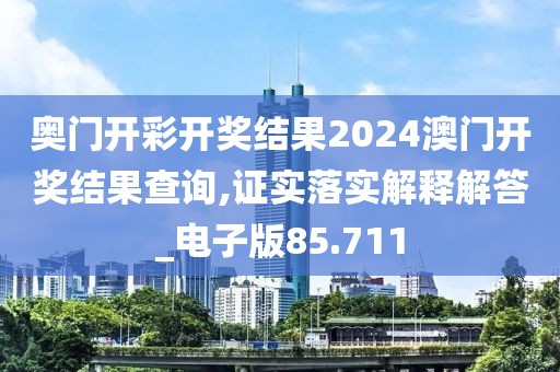 奧門開彩開獎結果2024澳門開獎結果查詢,證實落實解釋解答_電子版85.711