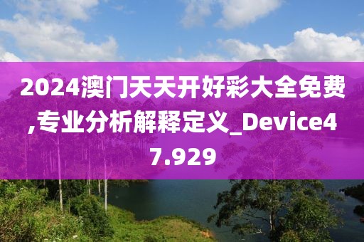 2024澳門天天開好彩大全免費(fèi),專業(yè)分析解釋定義_Device47.929