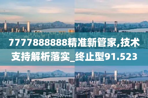 7777888888精準新管家,技術支持解析落實_終止型91.523