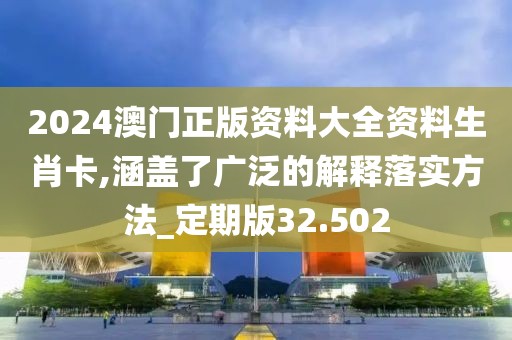 2024澳門正版資料大全資料生肖卡,涵蓋了廣泛的解釋落實方法_定期版32.502
