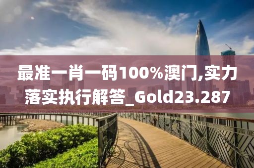 最準(zhǔn)一肖一碼100%澳門,實力落實執(zhí)行解答_Gold23.287