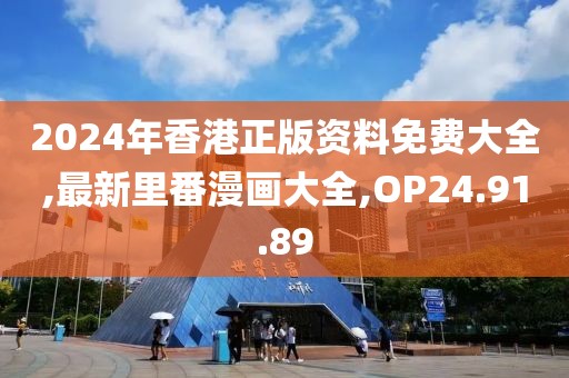 2024年香港正版資料免費大全,最新里番漫畫大全,OP24.91.89