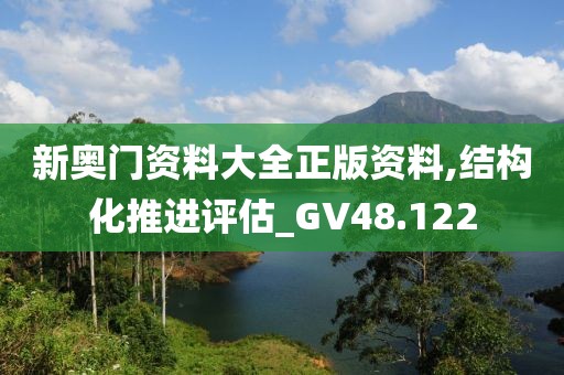 新奧門資料大全正版資料,結構化推進評估_GV48.122