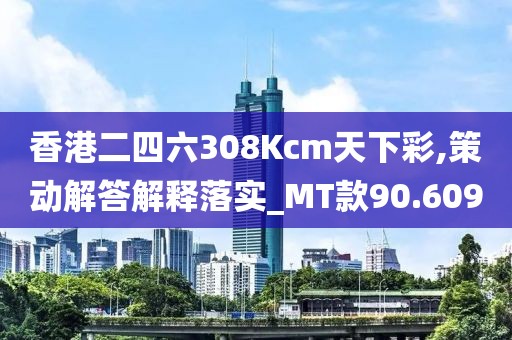 香港二四六308Kcm天下彩,策動(dòng)解答解釋落實(shí)_MT款90.609
