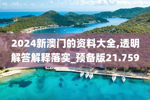 2024新澳門的資料大全,透明解答解釋落實(shí)_預(yù)備版21.759