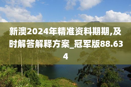 新澳2024年精準資料期期,及時解答解釋方案_冠軍版88.634