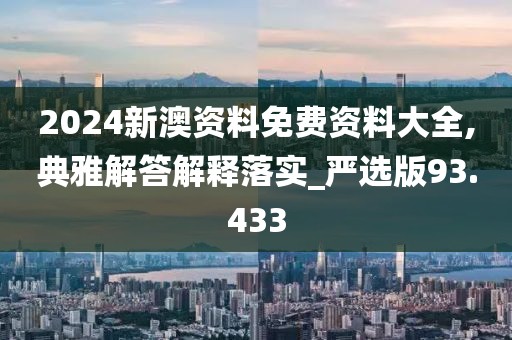 2024新澳資料免費資料大全,典雅解答解釋落實_嚴選版93.433