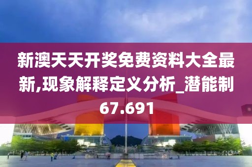 新澳天天開獎免費資料大全最新,現(xiàn)象解釋定義分析_潛能制67.691