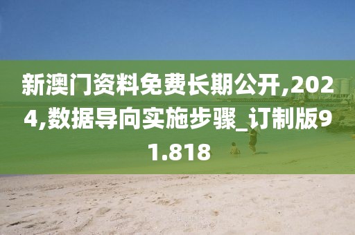 新澳門資料免費長期公開,2024,數(shù)據(jù)導(dǎo)向?qū)嵤┎襟E_訂制版91.818