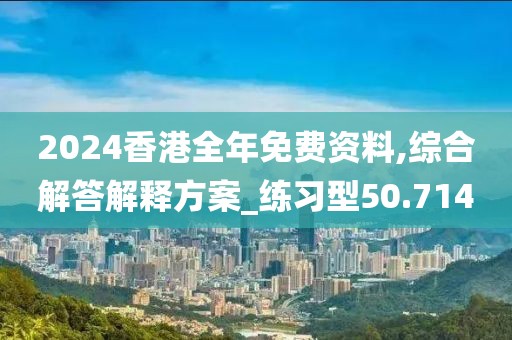 2024香港全年免費(fèi)資料,綜合解答解釋方案_練習(xí)型50.714