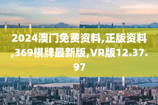 2024澳門免費資料,正版資料,369棋牌最新版,VR版12.37.97