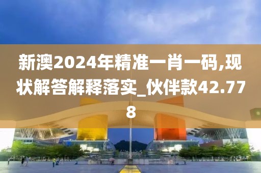 新澳2024年精準(zhǔn)一肖一碼,現(xiàn)狀解答解釋落實(shí)_伙伴款42.778