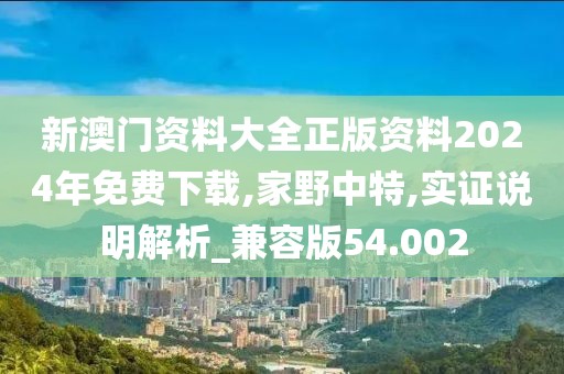 新澳門資料大全正版資料2024年免費(fèi)下載,家野中特,實(shí)證說明解析_兼容版54.002