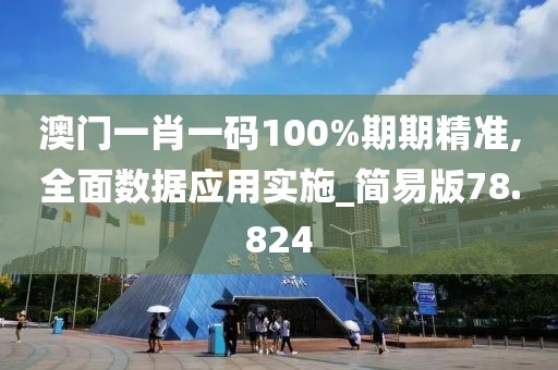 澳門一肖一碼100%期期精準(zhǔn),全面數(shù)據(jù)應(yīng)用實(shí)施_簡易版78.824